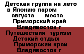 Детская группа на лето в Японию паром! 1 - 13 августа - 4 места! - Приморский край, Владивосток г. Путешествия, туризм » Детский отдых   . Приморский край,Владивосток г.